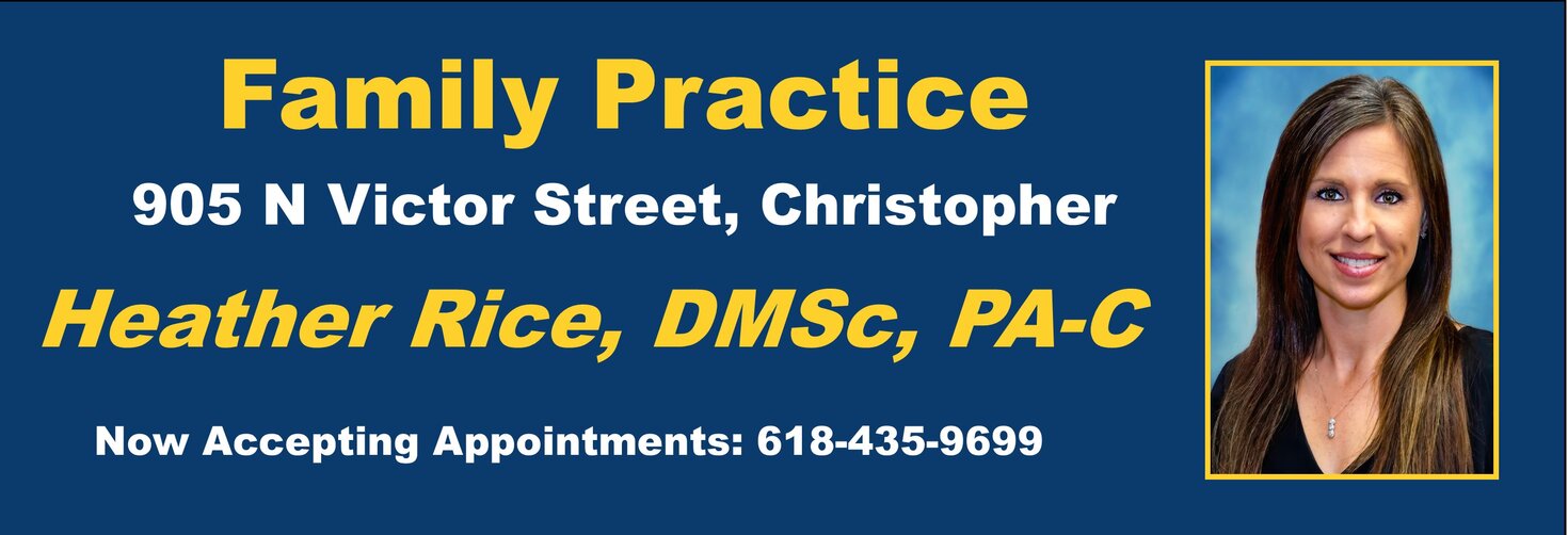Family Practice
905 N. Victor Street, Christopher
Heather Rice, DMSc, PA-C
Now Accepting Appointments: 618-435-9699
