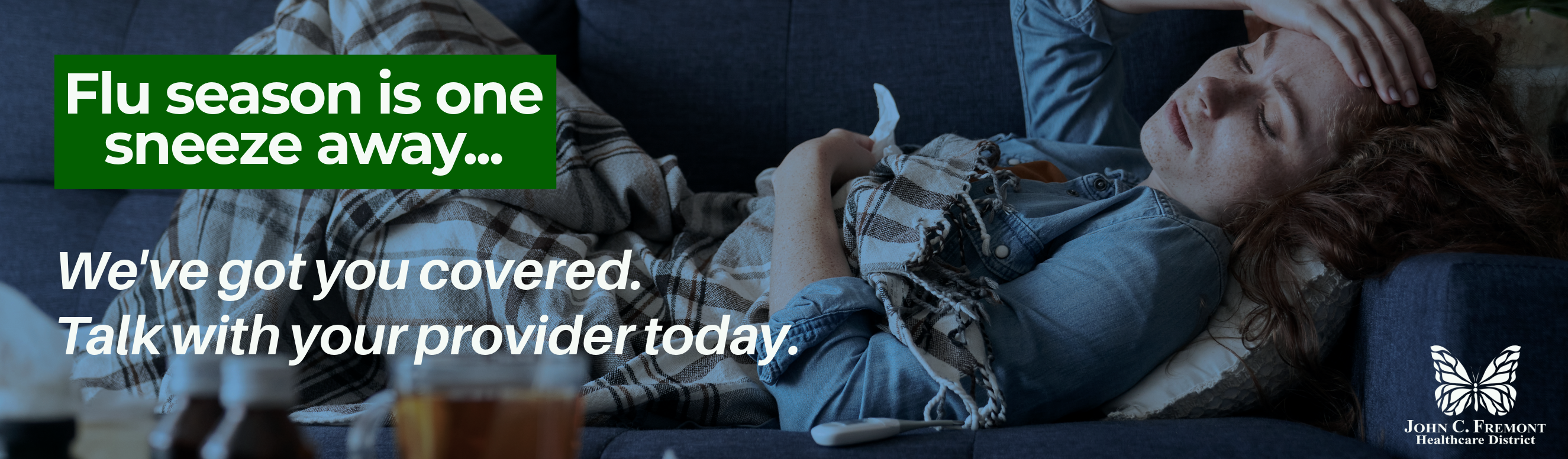 Flu season is one sneeze away...
We've got you covered. Talk with your provider today.
