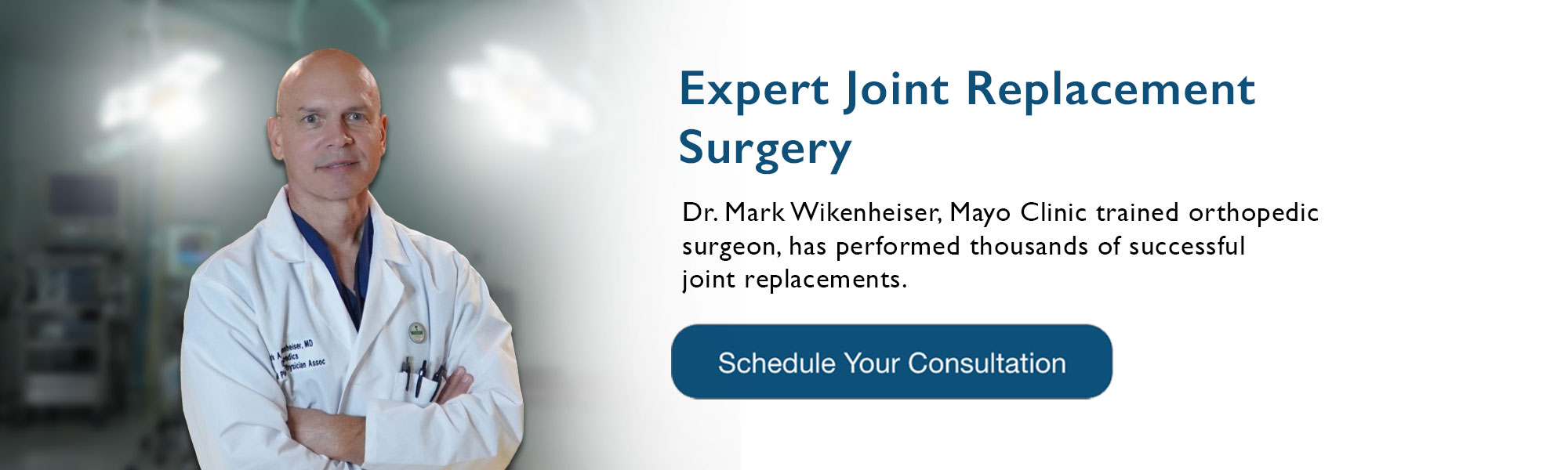 Expert Knee Replacement Surgery: Regain Your Mobility and Life


Dr. Mark Wikenheiser, former Mayo Clinic orthopedic surgeon, has performed over 1,000 successful joint replacements. Now he brings his expertise here, providing world class care close to home.