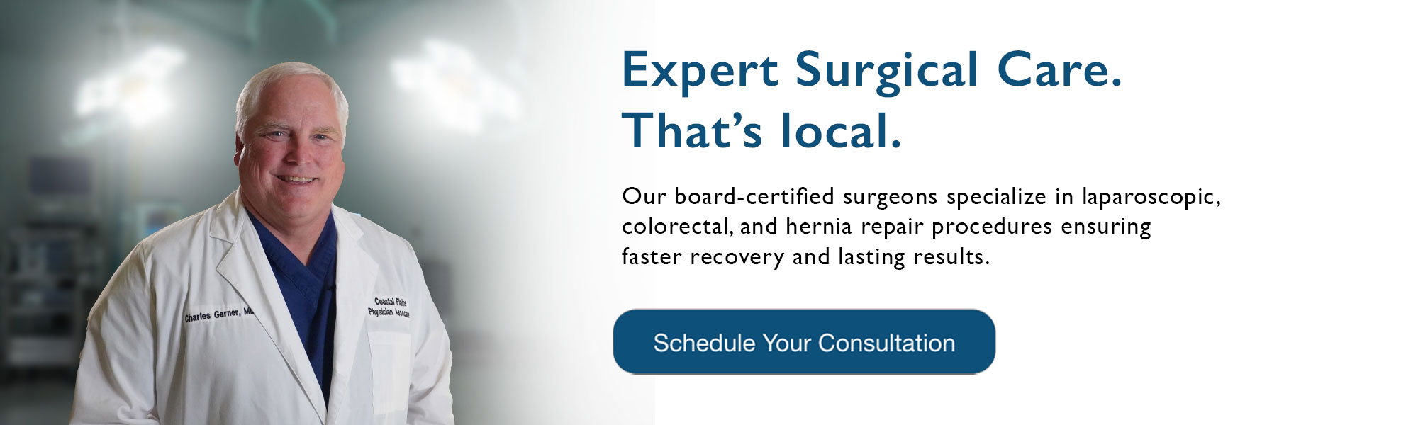 Expert Surgical Care. That’s local. 
Our board-certified surgeons specialize in laparoscopic, colorectal, and hernia repair procedures — ensuring faster recovery and lasting results.