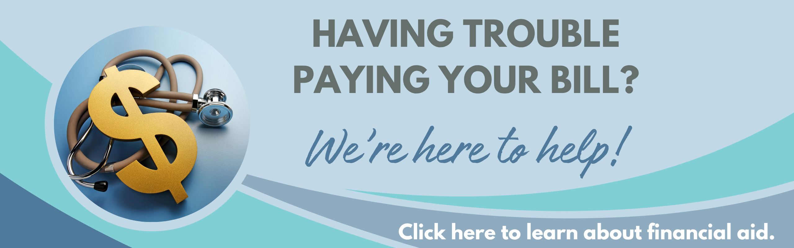 image of dollar sign and stethescope "Having trouble paying your bill? We're here to help. Click here to learn about financial aid."