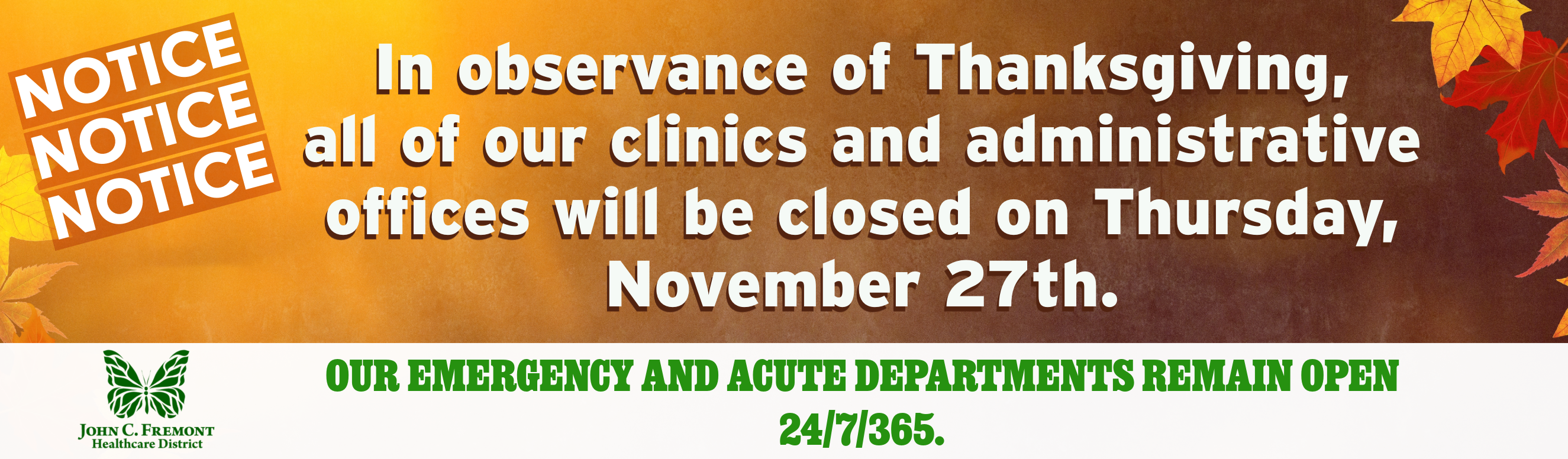 NOTICE: In observance of the Thanksgiving holiday,all of our clinics and administrative offices will be closed Thursday, November 27th. Our Acute and Emergency Departments remain open 24/7/365
