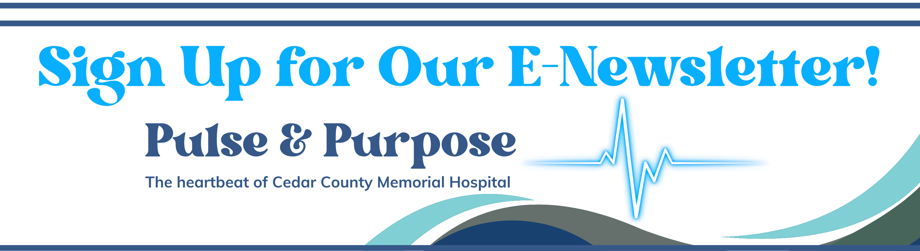 Sign up for our e-newsletter, Pulse and Purpose, the heartbeat of Cedar County Memorial Hospital.