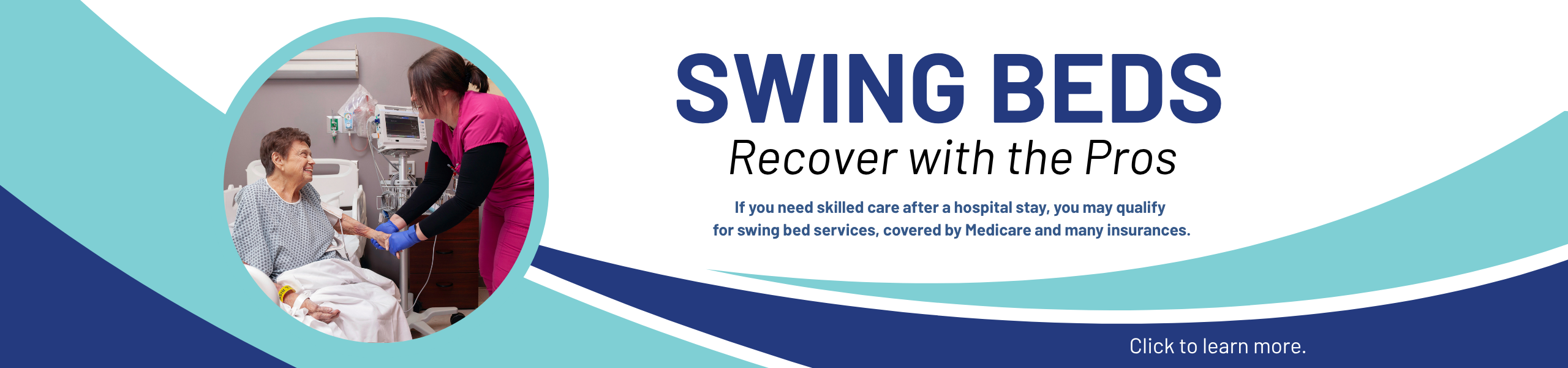 photo of nurse with patient, "Swing beds. Recover with the pros. If you need skilled care after a hospital stay, you may qualify for swing bed services, covered by Medicare and many insurances."