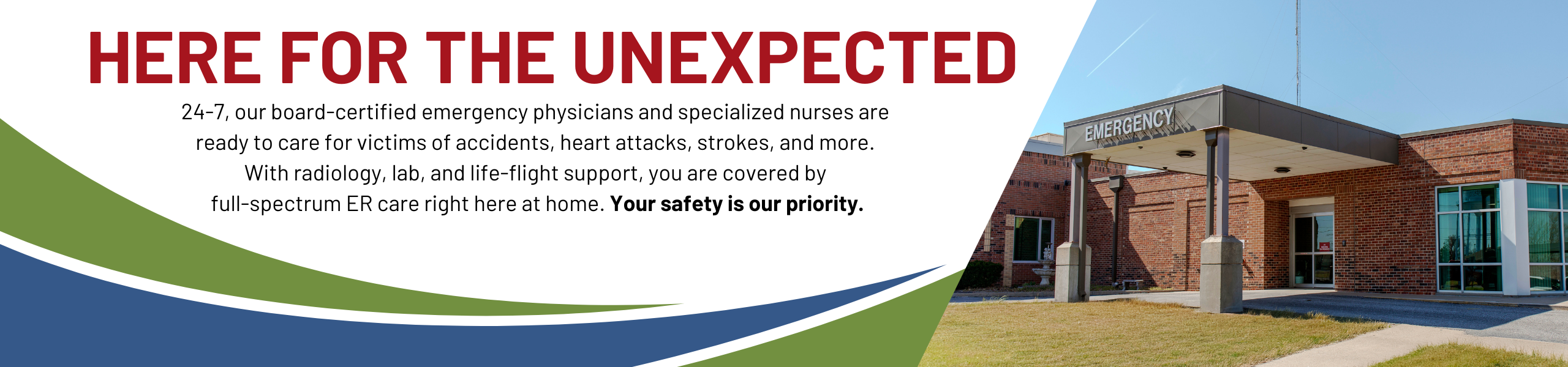 Photo of Cedar County Memorial Emergency Entrance. "Here for the unexpected - 24-7, our board-certified emergency physicians and specialized nurses are ready to care for victims of accidents, heart attacks, strokes, and more. 
With radiology, lab, and life-flight support, you are covered by full-spectrum ER care right here at home. Your safety is our priority."