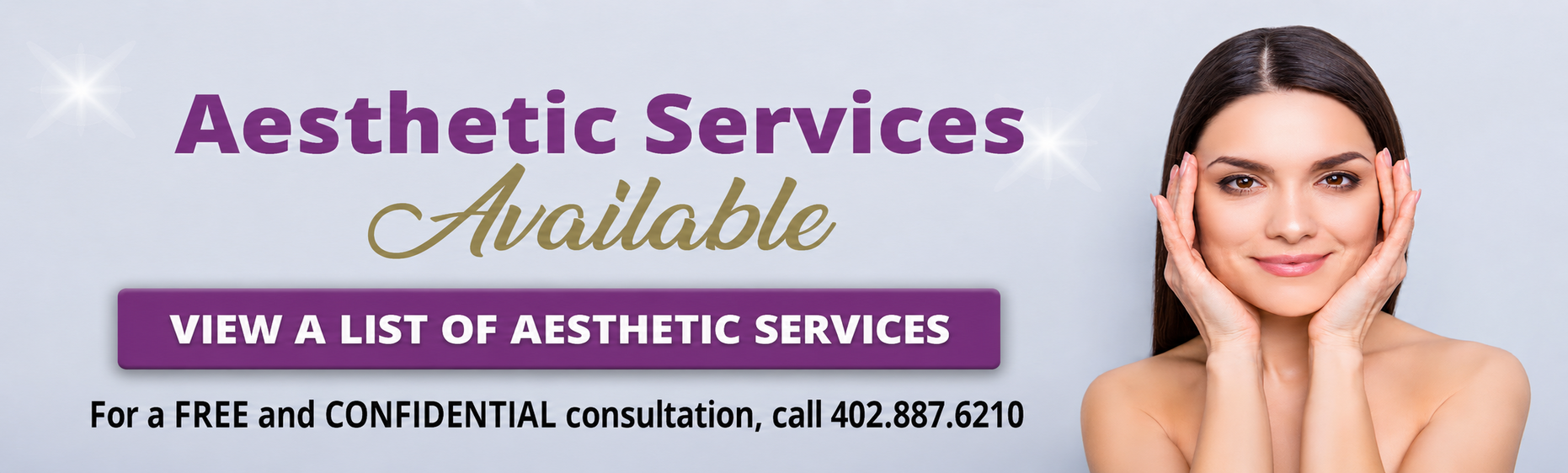 Aesthetic Services Available
View a list of services
For a free and confidential consultation, call 402-887-6210.