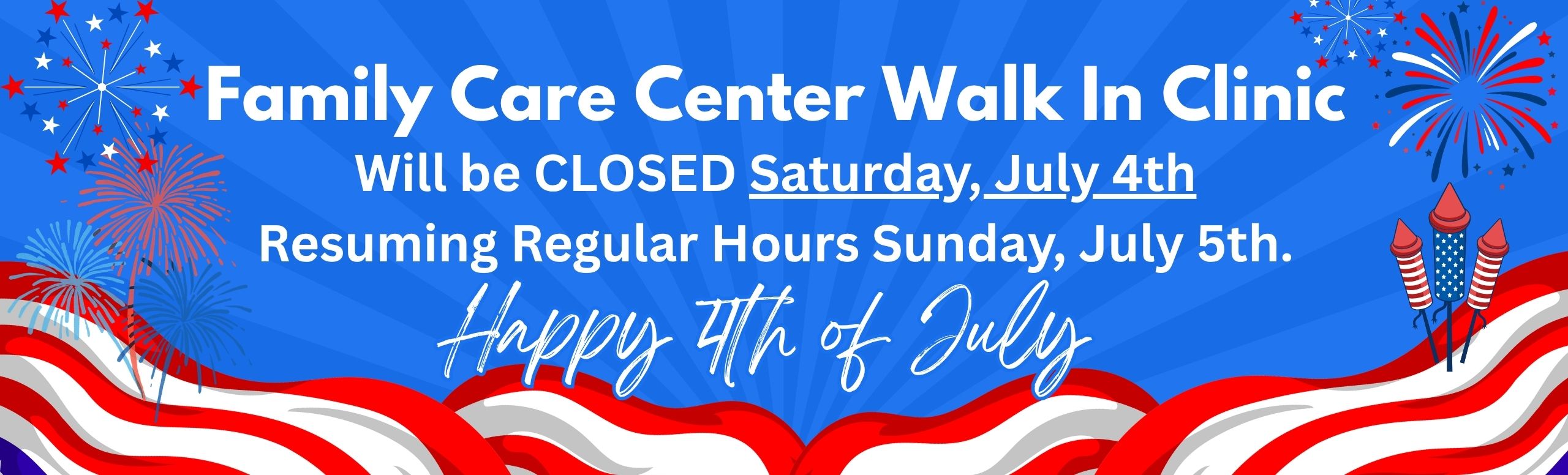 Family Care Center Walk in Clinic closed July 4th and resume regular hours Sunday, July 5th