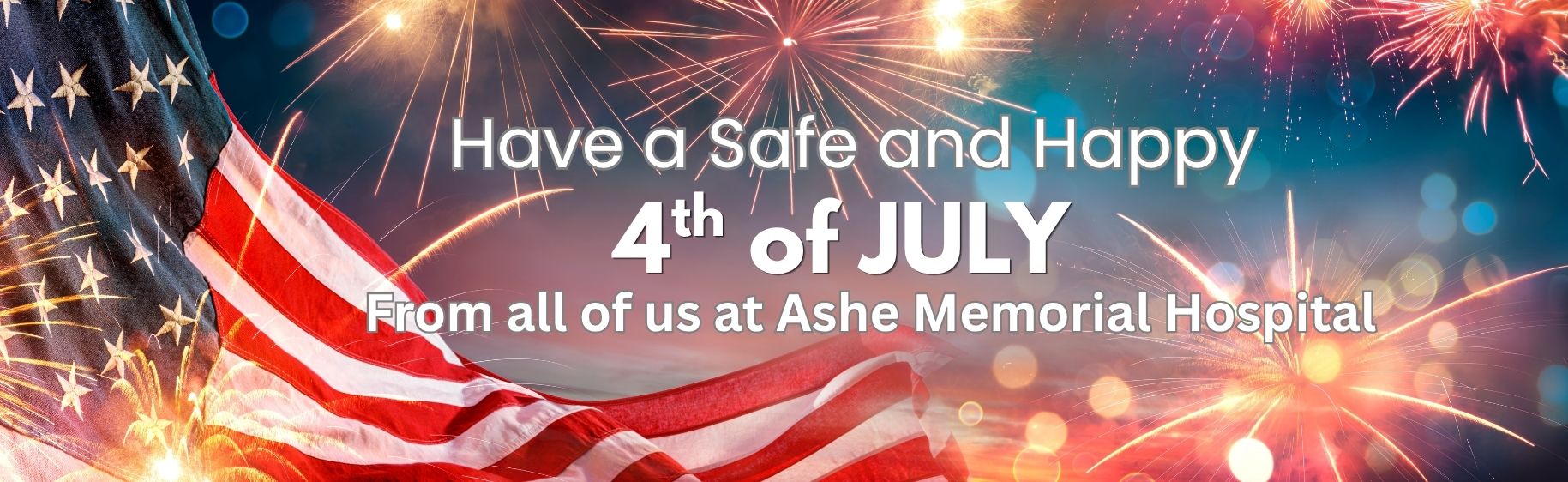 Have a safe and happy 4th of July from all of us at Ashe Memorial Hopsital, American flag image and fireworks